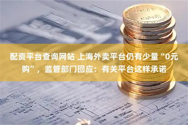 配资平台查询网站 上海外卖平台仍有少量“0元购”，监管部门回应：有关平台这样承诺