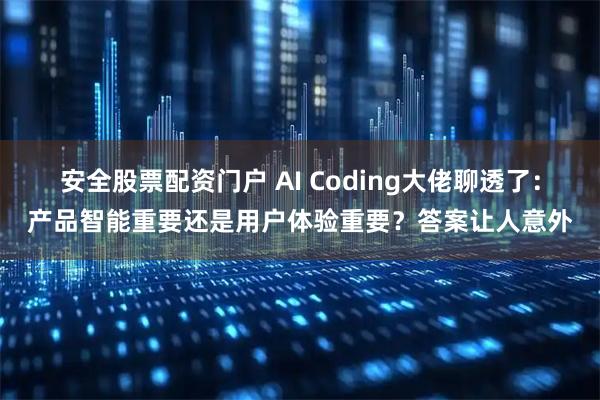 安全股票配资门户 AI Coding大佬聊透了：产品智能重要还是用户体验重要？答案让人意外